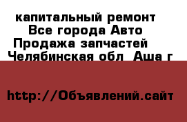 капитальный ремонт - Все города Авто » Продажа запчастей   . Челябинская обл.,Аша г.